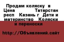 Продам коляску 3в1 › Цена ­ 12 000 - Татарстан респ., Казань г. Дети и материнство » Коляски и переноски   